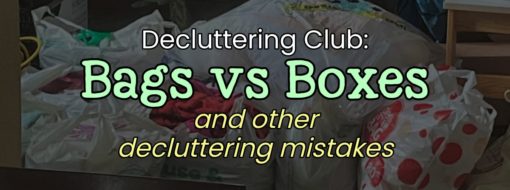 Decluttering Club:  Why You Should ONLY Declutter With Bags NOT Boxes (and more Decluttering MISTAKES)  -trying to downsize, declutter and get rid of stuff to get seriously organized at home? Don't make these mistakes...