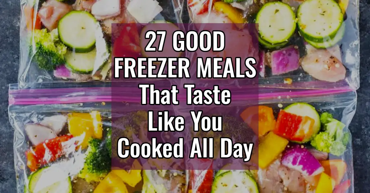 27 GOOD Freezer Meals That Taste Like You Cooked All Day